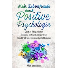 Mehr Lebensfreude durch Positive Psychologie: Glück im Alltag entdecken | Optimismus als Grundhaltung erlernen | Charakterstärken erkennen und gezielt