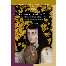 Sor Juana Inés de la Cruz : de reliquia histórica a texto vivo