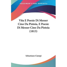 Vita E Poesie Di Messer Cino Da Pistoia, E Poesie Di Messer Cino Da Pistoia (1813)