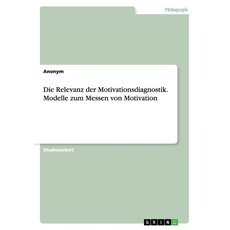 Die Relevanz der Motivationsdiagnostik. Modelle zum Messen von Motivation