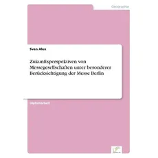 Zukunftsperspektiven von Messegesellschaften unter besonderer Berücksichtigung der Messe Berlin