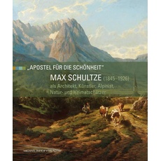 Max Schultze (1845–1926) als Architekt, Künstler, Alpinist, Natur- und Heimatschützer