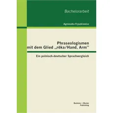 Phraseologismen mit dem Glied 'reka/Hand, Arm': Ein polnisch-deutscher Sprachvergleich