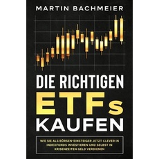 Die richtigen ETFs kaufen: Wie Sie als Börsen-Einsteiger jetzt clever in Indexfonds investieren und selbst in Krisenzeiten Geld verdienen