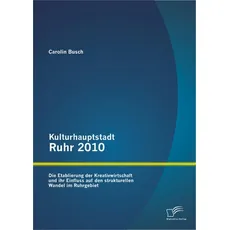 Kulturhauptstadt Ruhr 2010: Die Etablierung der Kreativwirtschaft und ihr Einfluss auf den strukturellen Wandel im Ruhrgebiet