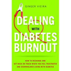 Dealing with Diabetes Burnout: How to Recharge and Get Back on Track When You Feel Frustrated and Overwhelmed Living with Diabetes