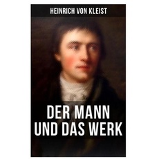 Heinrich von Kleist: Der Mann und das Werk