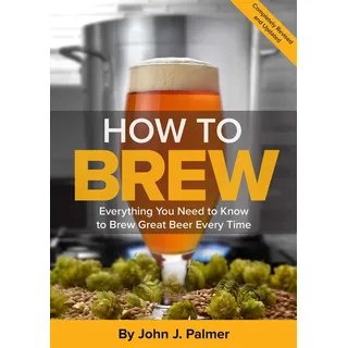 Brewers Publications How To Brew: Everything You Need to Know to Brew Great Beer Every Time