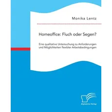 Homeoffice: Fluch oder Segen? Eine qualitative Untersuchung zu Anforderungen und Möglichkeiten flexibler Arbeitsbedingungen