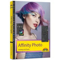 Affinity Photo - Einstieg und Praxis für Windows Version - Die Anleitung Schritt für Schritt zum perfekten Bild