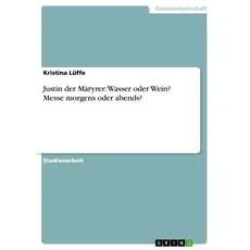 Justin der Märyrer: Wasser oder Wein? Messe morgens oder abends?