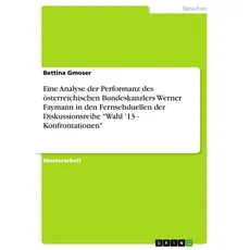 Eine Analyse der Performanz des österreichischen Bundeskanzlers Werner Faymann in den Fernsehduellen der Diskussionsreihe 'Wahl '13 - Konfrontationen'