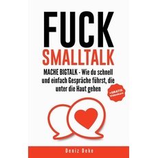 FUCK SMALLTALK - Mache BigTalk: Wie du schnell und einfach Gespräche führst, die unter die Haut gehen