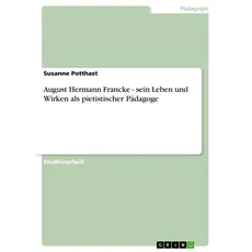 August Hermann Francke - sein Leben und Wirken als pietistischer Pädagoge
