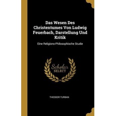Das Wesen Des Christentumes Von Ludwig Feuerbach, Darstellung Und Kritik: Eine Religions-Philosophische Studie