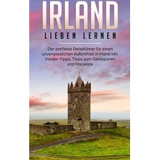 Irland lieben lernen: Der perfekte Reiseführer für einen unvergesslichen Aufenthalt in Irland inkl. Insider-Tipps, Tipps zum Geldsparen und Packliste
