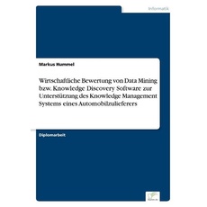 Wirtschaftliche Bewertung von Data Mining bzw. Knowledge Discovery Software zur Unterstützung des Knowledge Management Systems eines Automobilzuliefer
