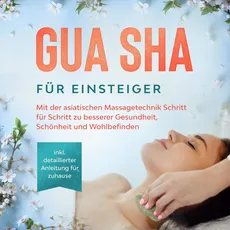 Bild von Gua Sha für Einsteiger: Mit der asiatischen Massagetechnik Schritt für Schritt zu besserer Gesundheit, Schönheit und Wohlbefinden - inkl. detaillierter Anleitung für zuhause